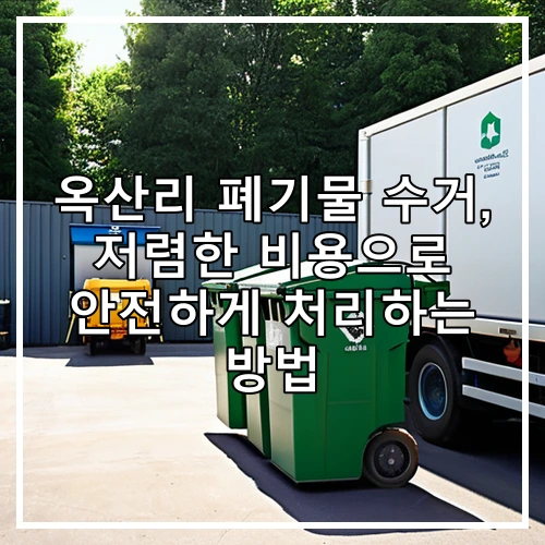 옥산리 폐기물 수거, 저렴한 비용으로 안전하게 처리하는 방법