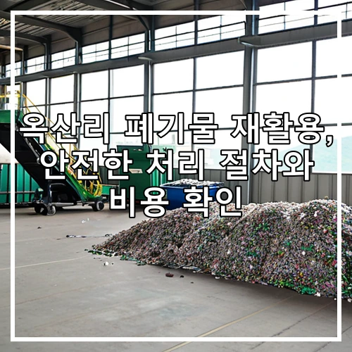 옥산리 폐기물 재활용, 안전한 처리 절차와 비용 확인